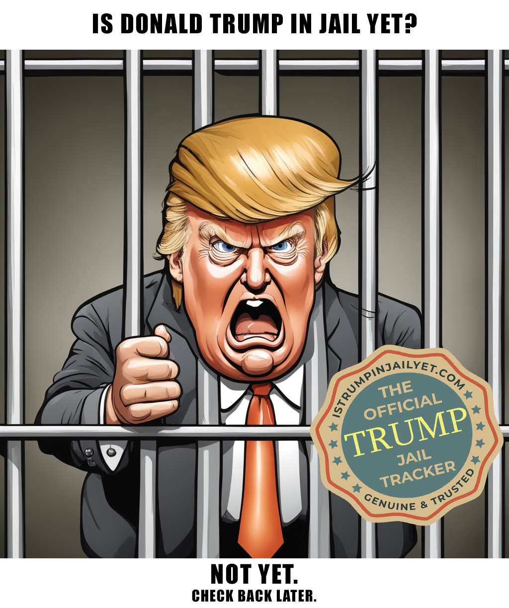 Unfortunately, Donald Trump Is Not In Jail Yet.